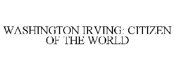 WASHINGTON IRVING: CITIZEN OF THE WORLD