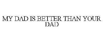 MY DAD IS BETTER THAN YOUR DAD