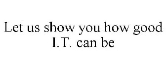 LET US SHOW YOU HOW GOOD I.T. CAN BE