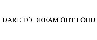 DARE TO DREAM OUT LOUD