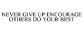 NEVER GIVE UP ENCOURAGE OTHERS DO YOUR BEST