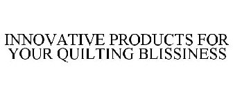 INNOVATIVE PRODUCTS FOR YOUR QUILTING BLISSINESS