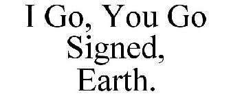 I GO, YOU GO SIGNED, EARTH.