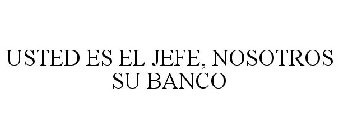 USTED ES EL JEFE, NOSOTROS SU BANCO