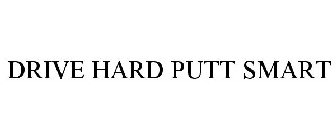 DRIVE HARD PUTT SMART