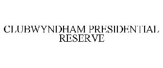 CLUBWYNDHAM PRESIDENTIAL RESERVE