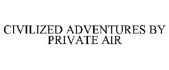 CIVILIZED ADVENTURES BY PRIVATE AIR