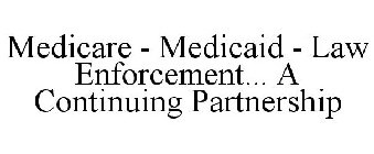 MEDICARE - MEDICAID - LAW ENFORCEMENT... A CONTINUING PARTNERSHIP