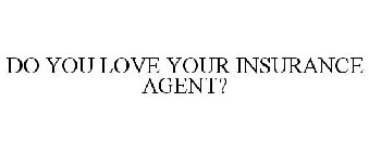 DO YOU LOVE YOUR INSURANCE AGENT?