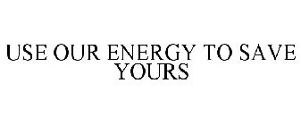 USE OUR ENERGY TO SAVE YOURS