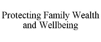PROTECTING FAMILY WEALTH AND WELLBEING