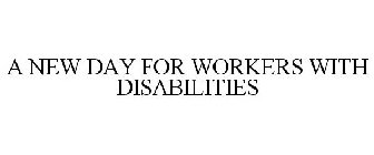 A NEW DAY FOR WORKERS WITH DISABILITIES