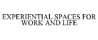 EXPERIENTIAL SPACES FOR WORK AND LIFE