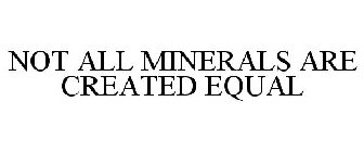 NOT ALL MINERALS ARE CREATED EQUAL