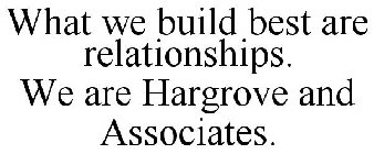 WHAT WE BUILD BEST ARE RELATIONSHIPS. WE ARE HARGROVE AND ASSOCIATES.