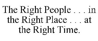 THE RIGHT PEOPLE . . . IN THE RIGHT PLACE . . . AT THE RIGHT TIME.