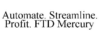 AUTOMATE. STREAMLINE. PROFIT. FTD MERCURY