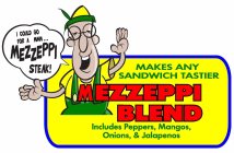 I COULD GO FOR A MMM... MEZZEPPI STEAK! MAKES ANY SANDWICH TASTIER MEZZEPPI BLEND INCLUDES PEPPERS, MANGOS, ONIONS, & JALAPENOS