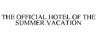 THE OFFICIAL HOTEL OF THE SUMMER VACATION