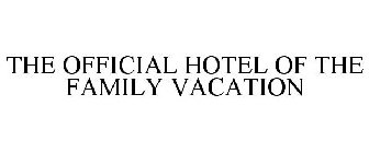 THE OFFICIAL HOTEL OF THE FAMILY VACATION