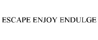 ESCAPE ENJOY ENDULGE