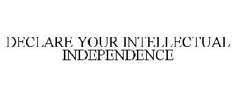 DECLARE YOUR INTELLECTUAL INDEPENDENCE