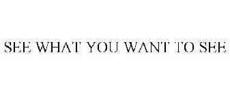 SEE WHAT YOU WANT TO SEE