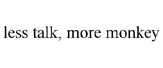 LESS TALK, MORE MONKEY