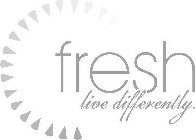 FRESH LIVE DIFFERENTLY.