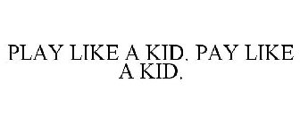 PLAY LIKE A KID. PAY LIKE A KID.