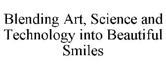 BLENDING ART, SCIENCE AND TECHNOLOGY INTO BEAUTIFUL SMILES
