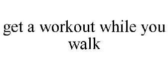GET A WORKOUT WHILE YOU WALK