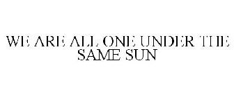WE ARE ALL ONE UNDER THE SAME SUN