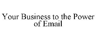 YOUR BUSINESS TO THE POWER OF EMAIL