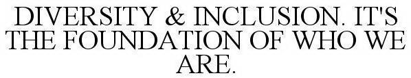 DIVERSITY & INCLUSION. IT'S THE FOUNDATION OF WHO WE ARE.