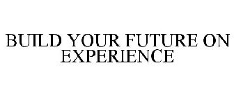 BUILD YOUR FUTURE ON EXPERIENCE