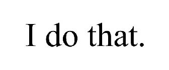 I DO THAT.