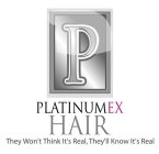 P PLATINUMEX HAIR THEY WON'T THINK IT'S REAL, THEY'LL KNOW IT'S REAL