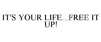 IT'S YOUR LIFE...FREE IT UP!