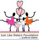 JUST LIKE SISTERS FOUNDATION ..... PROFITS FOR CHILDREN