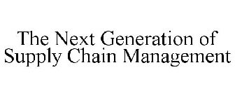 THE NEXT GENERATION OF SUPPLY CHAIN MANAGEMENT