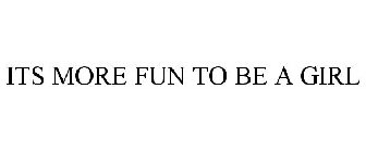 ITS MORE FUN TO BE A GIRL