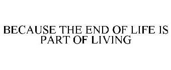 BECAUSE THE END OF LIFE IS PART OF LIVING