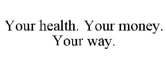 YOUR HEALTH. YOUR MONEY. YOUR WAY.