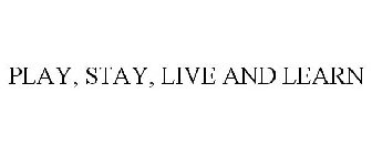 PLAY, STAY, LIVE AND LEARN