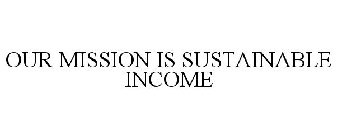 OUR MISSION IS SUSTAINABLE INCOME