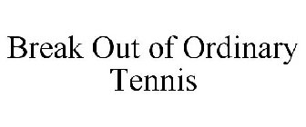 BREAK OUT OF ORDINARY TENNIS