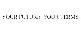 YOUR FUTURE. YOUR TERMS.