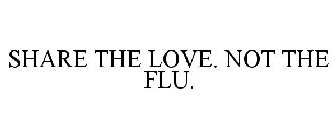 SHARE THE LOVE. NOT THE FLU.
