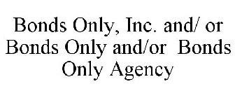 BONDS ONLY, INC. AND/ OR BONDS ONLY AND/OR BONDS ONLY AGENCY